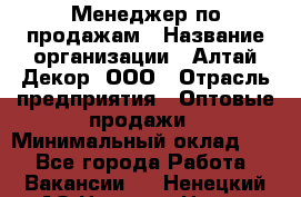 Менеджер по продажам › Название организации ­ Алтай-Декор, ООО › Отрасль предприятия ­ Оптовые продажи › Минимальный оклад ­ 1 - Все города Работа » Вакансии   . Ненецкий АО,Нельмин Нос п.